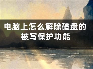 电脑上怎么解除磁盘的被写保护功能