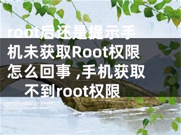 root后还是提示手机未获取Root权限怎么回事 ,手机获取不到root权限