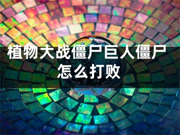植物大战僵尸巨人僵尸怎么打败