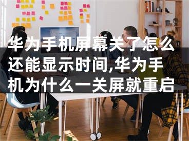 华为手机屏幕关了怎么还能显示时间,华为手机为什么一关屏就重启