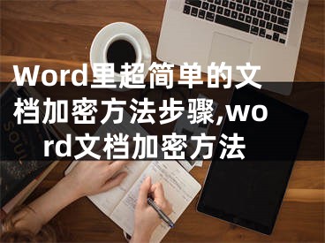 Word里超简单的文档加密方法步骤,word文档加密方法