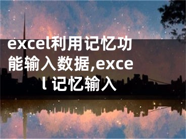 excel利用记忆功能输入数据,excel 记忆输入