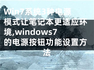 Win7系统3种电源模式让笔记本更适应环境,windows7的电源按钮功能设置方法