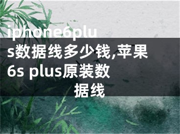 iphone6plus数据线多少钱,苹果6s plus原装数据线