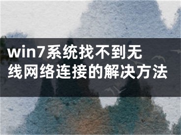 win7系统找不到无线网络连接的解决方法