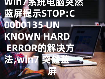 Win7系统电脑突然蓝屏提示STOP:C0000135 UNKNOWN HARD ERROR的解决方法,win7 突然蓝屏