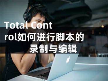 Total Control如何进行脚本的录制与编辑