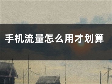 手机流量怎么用才划算