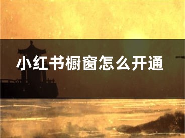 小红书橱窗怎么开通