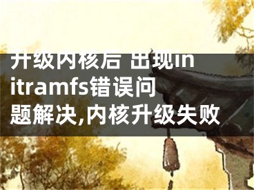 升级内核后 出现initramfs错误问题解决,内核升级失败