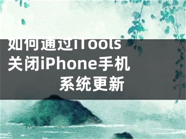 如何通过iTools关闭iPhone手机系统更新
