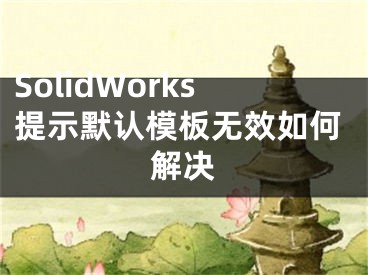 SolidWorks提示默认模板无效如何解决