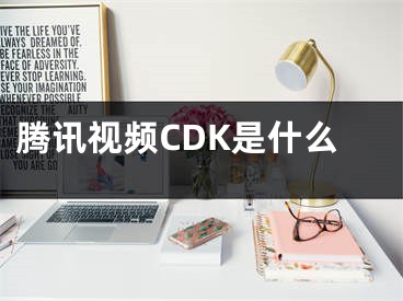 腾讯视频CDK是什么