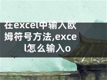 在excel中输入欧姆符号方法,excel怎么输入o