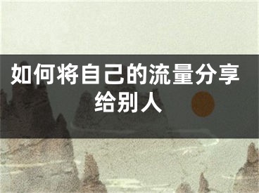 如何将自己的流量分享给别人
