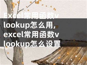 Excel常用函数vlookup怎么用,excel常用函数vlookup怎么设置