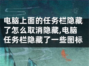 电脑上面的任务栏隐藏了怎么取消隐藏,电脑任务栏隐藏了一些图标