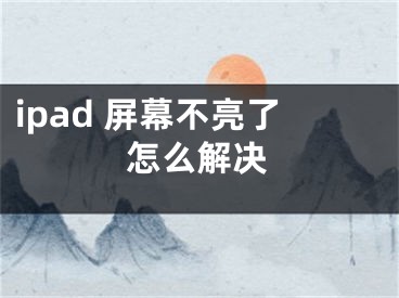 ipad 屏幕不亮了怎么解决