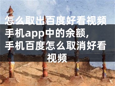 怎么取出百度好看视频手机app中的余额,手机百度怎么取消好看视频
