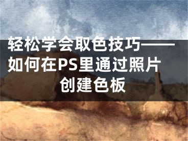 轻松学会取色技巧——如何在PS里通过照片创建色板