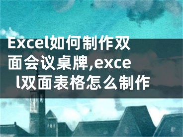 Excel如何制作双面会议桌牌,excel双面表格怎么制作
