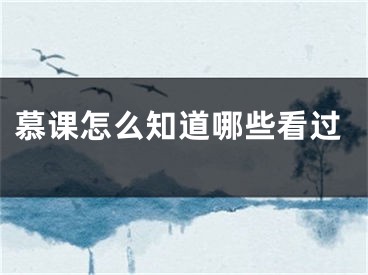 慕课怎么知道哪些看过