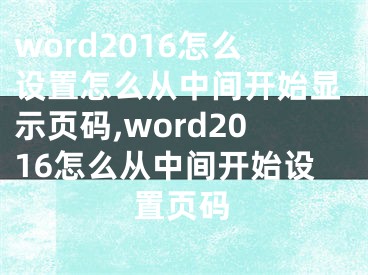 word2016怎么设置怎么从中间开始显示页码,word2016怎么从中间开始设置页码