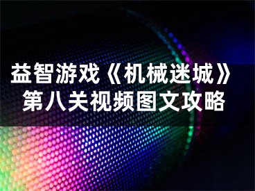 益智游戏《机械迷城》第八关视频图文攻略