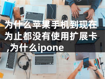 为什么苹果手机到现在为止都没有使用扩展卡 ,为什么ipone