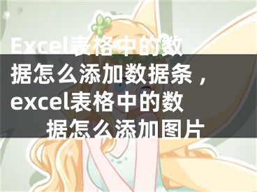 Excel表格中的数据怎么添加数据条 ,excel表格中的数据怎么添加图片