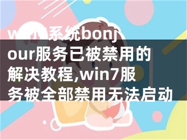win7系统bonjour服务已被禁用的解决教程,win7服务被全部禁用无法启动