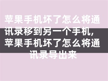 苹果手机坏了怎么将通讯录移到另一个手机,苹果手机坏了怎么将通讯录导出来