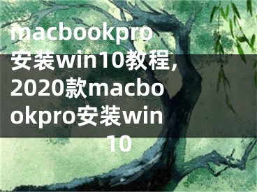 macbookpro安装win10教程,2020款macbookpro安装win10