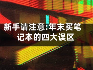 新手请注意:年末买笔记本的四大误区