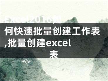 Excel2016如何快速批量创建工作表,批量创建excel表