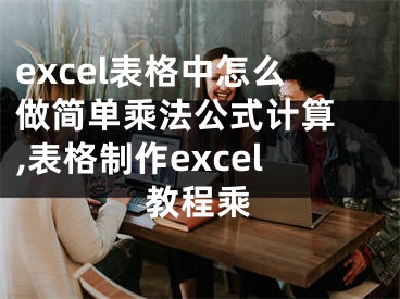 excel表格中怎么做简单乘法公式计算 ,表格制作excel教程乘