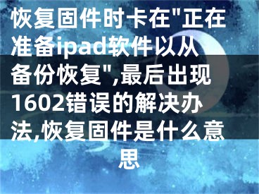 恢复固件时卡在"正在准备ipad软件以从备份恢复",最后出现1602错误的解决办法,恢复固件是什么意思
