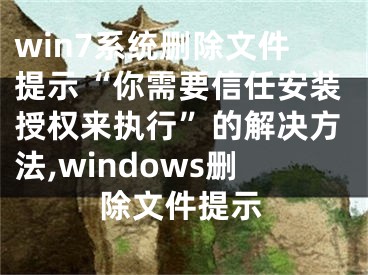 win7系统删除文件提示“你需要信任安装授权来执行”的解决方法,windows删除文件提示