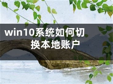 win10系统如何切换本地账户