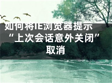 如何将IE浏览器提示“上次会话意外关闭”取消