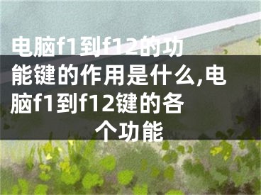 电脑f1到f12的功能键的作用是什么,电脑f1到f12键的各个功能
