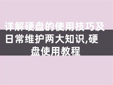 详解硬盘的使用技巧及日常维护两大知识,硬盘使用教程