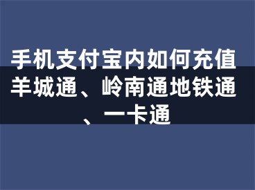 手机支付宝内如何充值羊城通、岭南通地铁通、一卡通