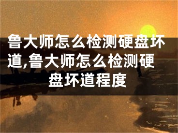 鲁大师怎么检测硬盘坏道,鲁大师怎么检测硬盘坏道程度