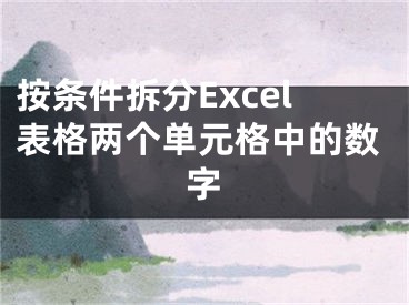 按条件拆分Excel表格两个单元格中的数字