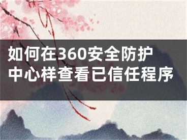 如何在360安全防护中心样查看已信任程序