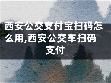 西安公交支付宝扫码怎么用,西安公交车扫码支付