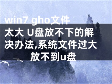 win7 gho文件太大 U盘放不下的解决办法,系统文件过大放不到u盘