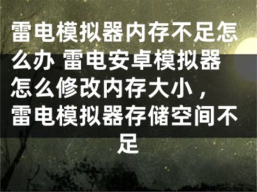 雷电模拟器内存不足怎么办 雷电安卓模拟器怎么修改内存大小 ,雷电模拟器存储空间不足