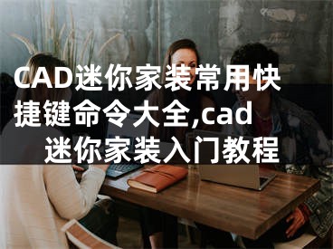 CAD迷你家装常用快捷键命令大全,cad迷你家装入门教程